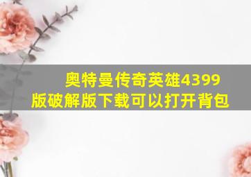 奥特曼传奇英雄4399版破解版下载可以打开背包