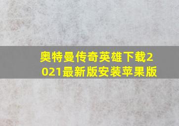 奥特曼传奇英雄下载2021最新版安装苹果版