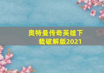 奥特曼传奇英雄下载破解版2021