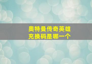 奥特曼传奇英雄充换码是哪一个