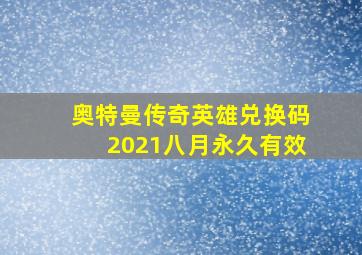 奥特曼传奇英雄兑换码2021八月永久有效