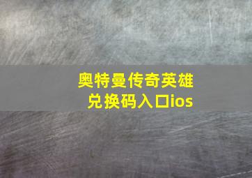 奥特曼传奇英雄兑换码入口ios