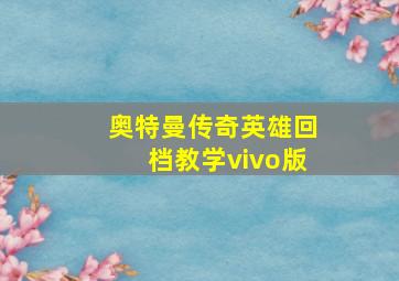 奥特曼传奇英雄回档教学vivo版