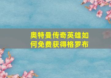 奥特曼传奇英雄如何免费获得格罗布