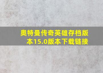 奥特曼传奇英雄存档版本15.0版本下载链接