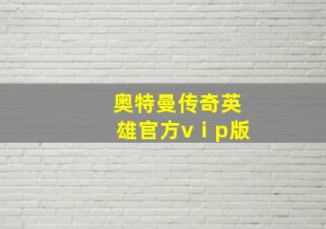 奥特曼传奇英雄官方vⅰp版