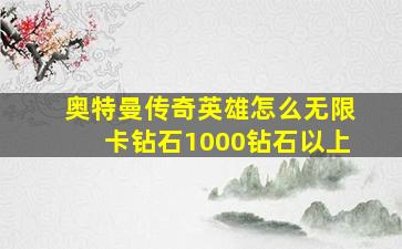 奥特曼传奇英雄怎么无限卡钻石1000钻石以上