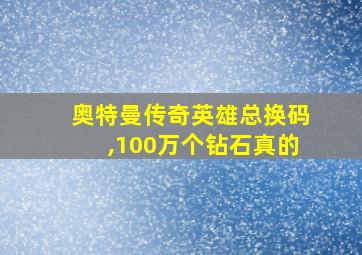 奥特曼传奇英雄总换码,100万个钻石真的