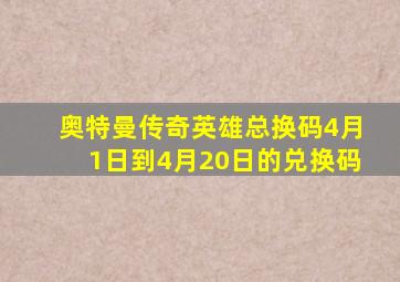 奥特曼传奇英雄总换码4月1日到4月20日的兑换码