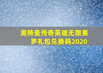 奥特曼传奇英雄无限赛罗礼包兑换码2020