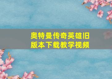 奥特曼传奇英雄旧版本下载教学视频