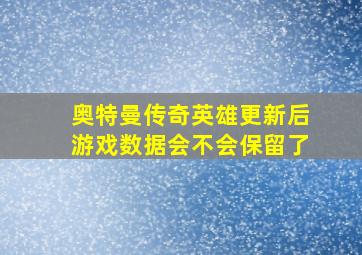 奥特曼传奇英雄更新后游戏数据会不会保留了