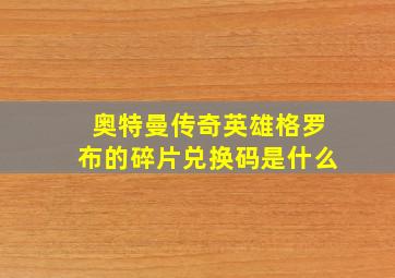 奥特曼传奇英雄格罗布的碎片兑换码是什么