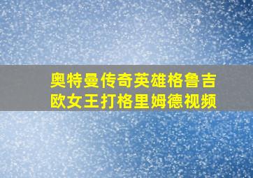 奥特曼传奇英雄格鲁吉欧女王打格里姆德视频