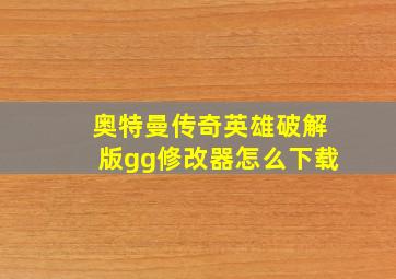 奥特曼传奇英雄破解版gg修改器怎么下载