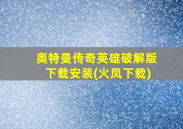 奥特曼传奇英雄破解版下载安装(火凤下载)