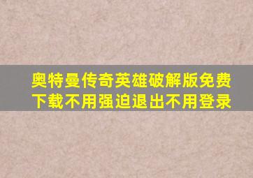 奥特曼传奇英雄破解版免费下载不用强迫退出不用登录