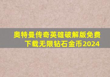 奥特曼传奇英雄破解版免费下载无限钻石金币2024