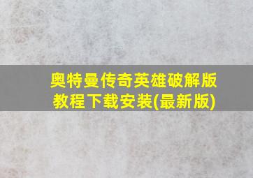 奥特曼传奇英雄破解版教程下载安装(最新版)