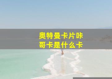 奥特曼卡片咔哥卡是什么卡