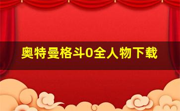 奥特曼格斗0全人物下载