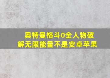 奥特曼格斗0全人物破解无限能量不是安卓苹果