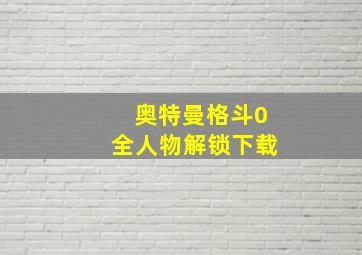 奥特曼格斗0全人物解锁下载