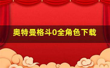 奥特曼格斗0全角色下载