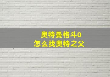 奥特曼格斗0怎么找奥特之父