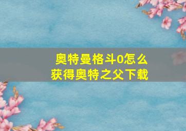 奥特曼格斗0怎么获得奥特之父下载