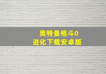 奥特曼格斗0进化下载安卓版