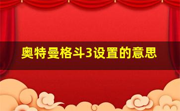 奥特曼格斗3设置的意思