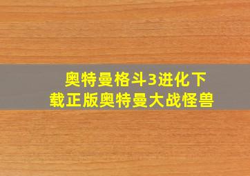 奥特曼格斗3进化下载正版奥特曼大战怪兽