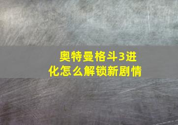 奥特曼格斗3进化怎么解锁新剧情