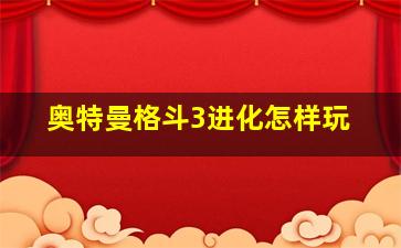 奥特曼格斗3进化怎样玩