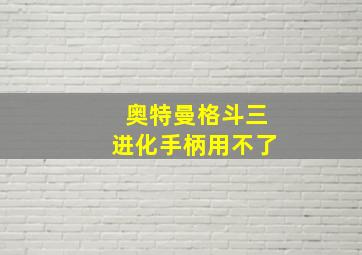 奥特曼格斗三进化手柄用不了