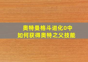 奥特曼格斗进化0中如何获得奥特之父技能