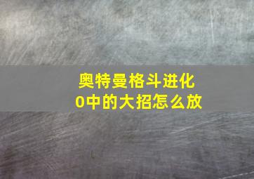 奥特曼格斗进化0中的大招怎么放