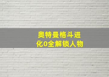 奥特曼格斗进化0全解锁人物