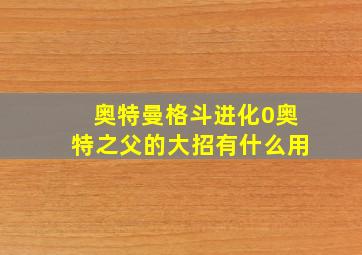 奥特曼格斗进化0奥特之父的大招有什么用