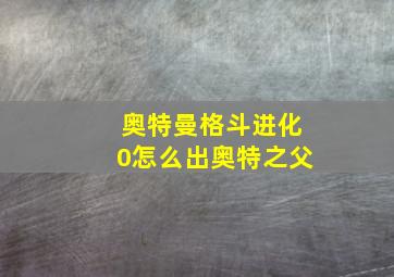 奥特曼格斗进化0怎么出奥特之父