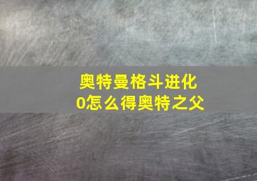 奥特曼格斗进化0怎么得奥特之父