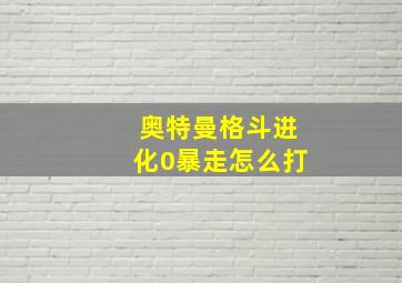 奥特曼格斗进化0暴走怎么打