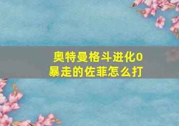 奥特曼格斗进化0暴走的佐菲怎么打