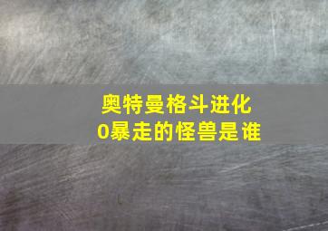 奥特曼格斗进化0暴走的怪兽是谁