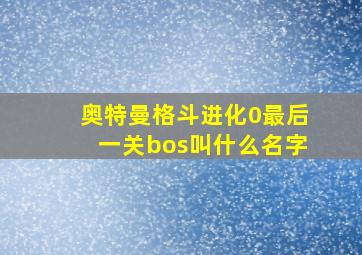 奥特曼格斗进化0最后一关bos叫什么名字