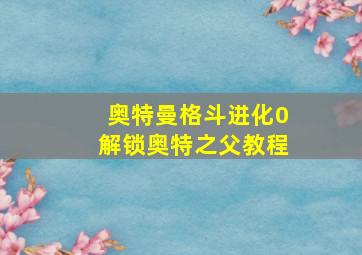 奥特曼格斗进化0解锁奥特之父教程