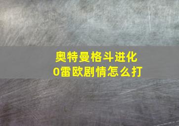 奥特曼格斗进化0雷欧剧情怎么打