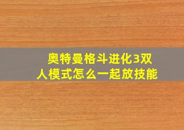 奥特曼格斗进化3双人模式怎么一起放技能