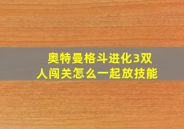 奥特曼格斗进化3双人闯关怎么一起放技能